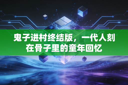 鬼子进村终结版，一代人刻在骨子里的童年回忆