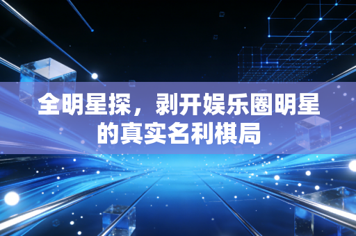 全明星探，剥开娱乐圈明星的真实名利棋局