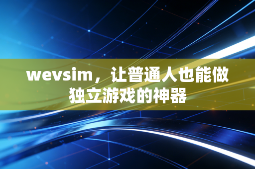wevsim,让普通人也能做独立游戏的神器