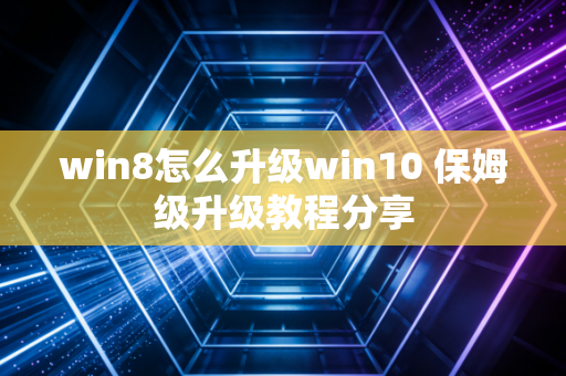 win8怎么升级win10 保姆级升级教程分享
