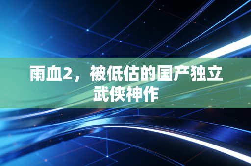 雨血2,被低估的国产独立武侠神作