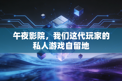 午夜影院,我们这代玩家的私人游戏自留地