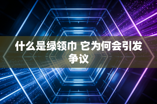 什么是绿领巾 它为何会引发争议