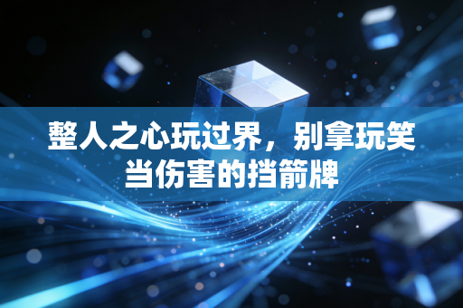 整人之心玩过界,别拿玩笑当伤害的挡箭牌