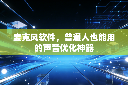 麦克风软件,普通人也能用的声音优化神器