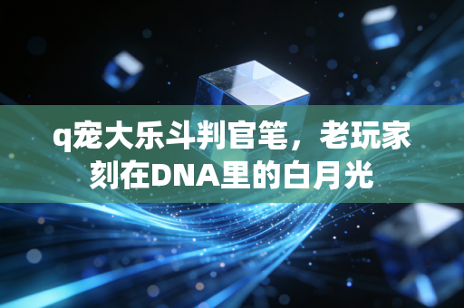 q宠大乐斗判官笔，老玩家刻在DNA里的白月光