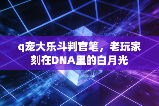 q宠大乐斗判官笔，老玩家刻在DNA里的白月光