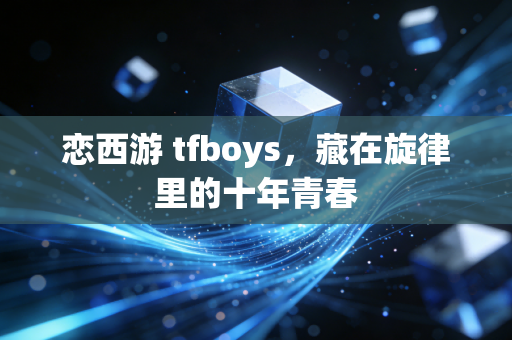 恋西游 tfboys，藏在旋律里的十年青春