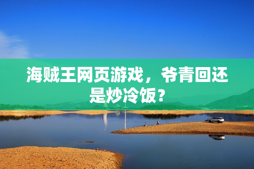 海贼王网页游戏，爷青回还是炒冷饭？
