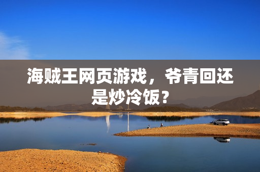 海贼王网页游戏，爷青回还是炒冷饭？