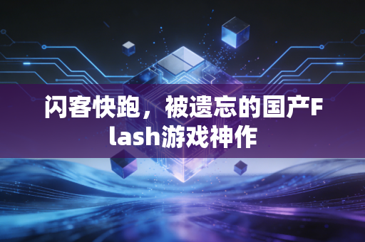 闪客快跑，被遗忘的国产Flash游戏神作
