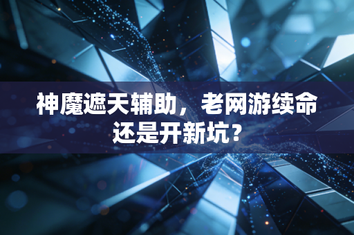 神魔遮天辅助，老网游续命还是开新坑？