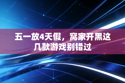 五一放4天假,窝家开黑这几款游戏别错过