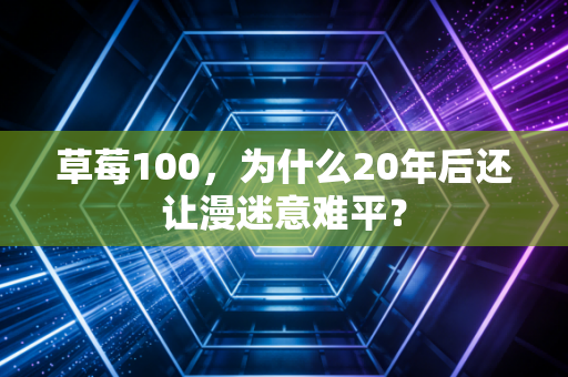 草莓100,为什么20年后还让漫迷意难平?