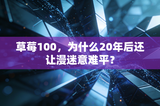 草莓100,为什么20年后还让漫迷意难平?