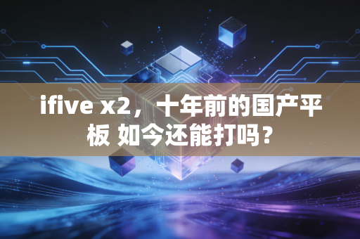ifive x2，十年前的国产平板 如今还能打吗？