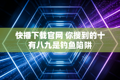 快播下载官网 你搜到的十有八九是钓鱼陷阱