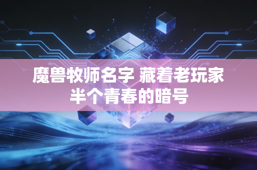 魔兽牧师名字 藏着老玩家半个青春的暗号