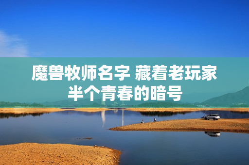 魔兽牧师名字 藏着老玩家半个青春的暗号