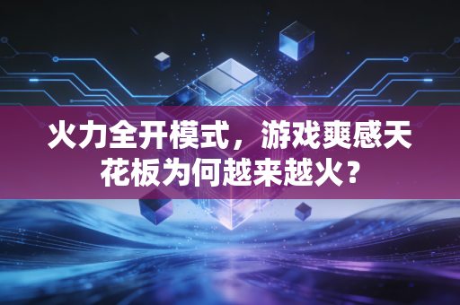 火力全开模式，游戏爽感天花板为何越来越火？