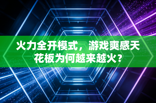 火力全开模式，游戏爽感天花板为何越来越火？