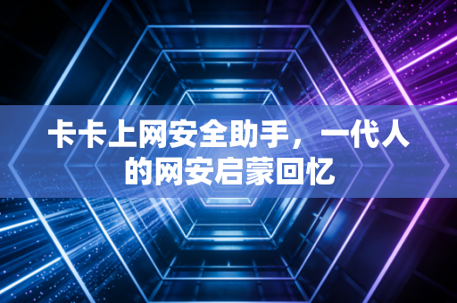 卡卡上网安全助手，一代人的网安启蒙回忆