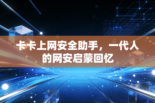 卡卡上网安全助手，一代人的网安启蒙回忆