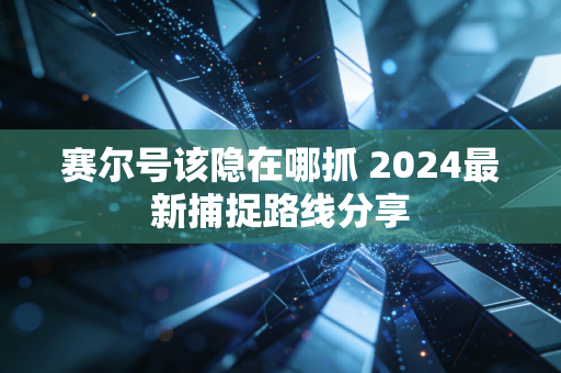 赛尔号该隐在哪抓 2024最新捕捉路线分享