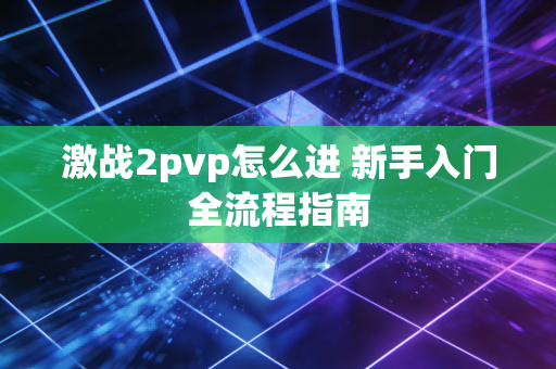 激战2pvp怎么进 新手入门全流程指南