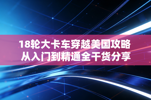 18轮大卡车穿越美国攻略 从入门到精通全干货分享