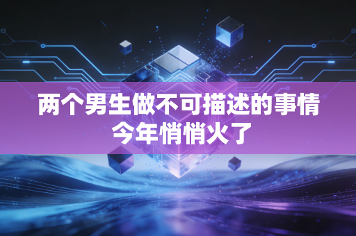 两个男生做不可描述的事情 今年悄悄火了