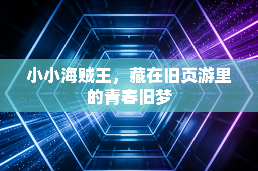 小小海贼王,藏在旧页游里的青春旧梦