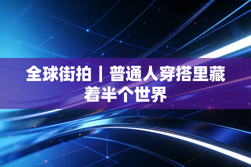全球街拍｜普通人穿搭里藏着半个世界