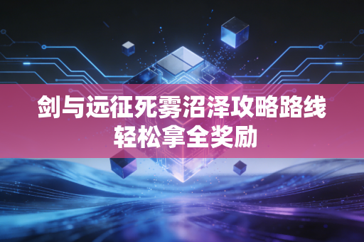 剑与远征死雾沼泽攻略路线 轻松拿全奖励