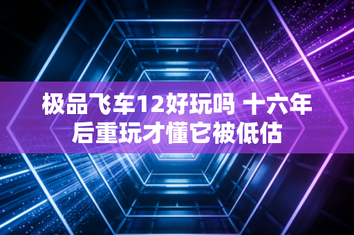 极品飞车12好玩吗 十六年后重玩才懂它被低估