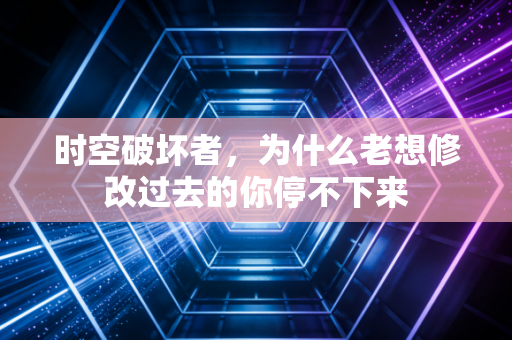 时空破坏者,为什么老想修改过去的你停不下来