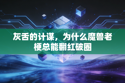 灰舌的计谋，为什么魔兽老梗总能翻红破圈
