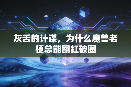 灰舌的计谋，为什么魔兽老梗总能翻红破圈