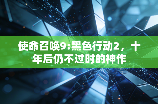使命召唤9:黑色行动2,十年后仍不过时的神作