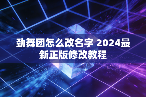 劲舞团怎么改名字 2024最新正版修改教程