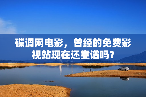 碟调网电影，曾经的免费影视站现在还靠谱吗？