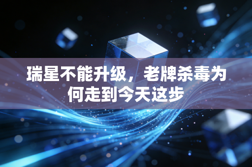 瑞星不能升级，老牌杀毒为何走到今天这步