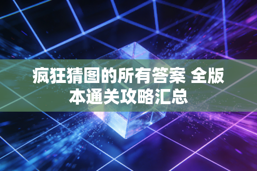 疯狂猜图的所有答案 全版本通关攻略汇总