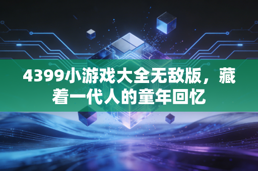 4399小游戏大全无敌版，藏着一代人的童年回忆