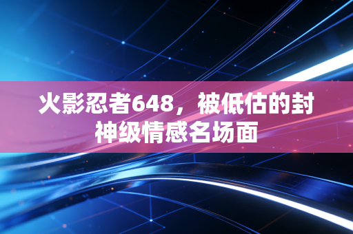 火影忍者648，被低估的封神级情感名场面