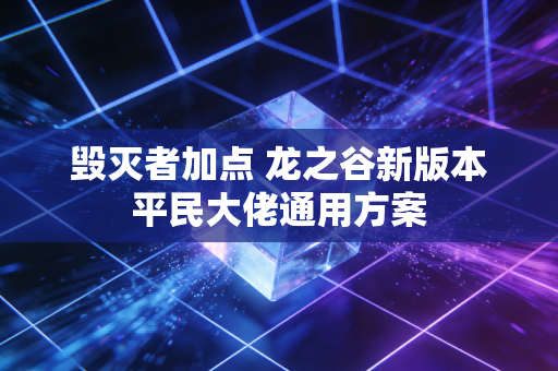 毁灭者加点 龙之谷新版本平民大佬通用方案
