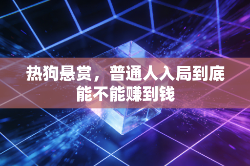 热狗悬赏，普通人入局到底能不能赚到钱
