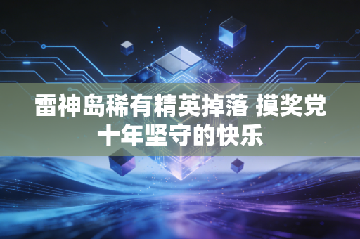 雷神岛稀有精英掉落 摸奖党十年坚守的快乐