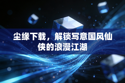 尘缘下载,解锁写意国风仙侠的浪漫江湖