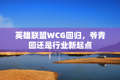 英雄联盟WCG回归,爷青回还是行业新起点